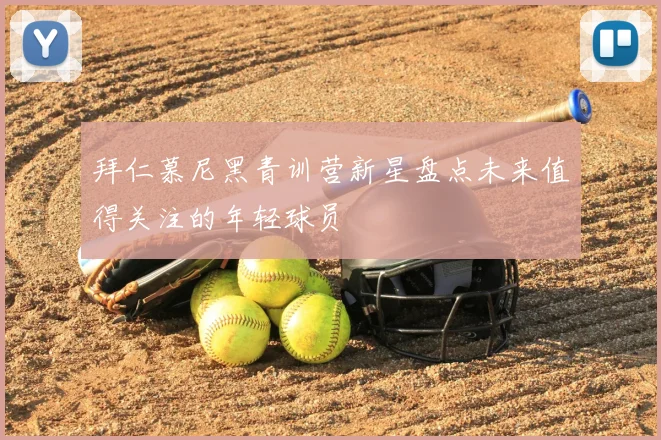 拜仁慕尼黑青训营新星盘点未来值得关注的年轻球员