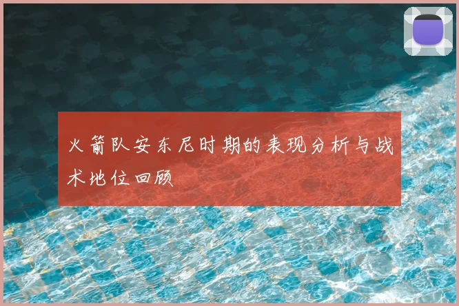 火箭队安东尼时期的表现分析与战术地位回顾