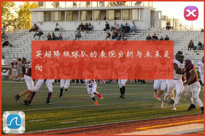 英超降级球队的表现分析与未来走向