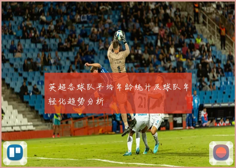 英超各球队平均年龄统计及球队年轻化趋势分析