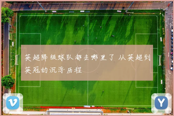 英超降级球队都去哪里了 从英超到英冠的沉浮历程